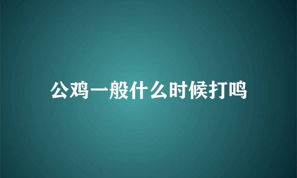 公鸡一般什么时候打鸣