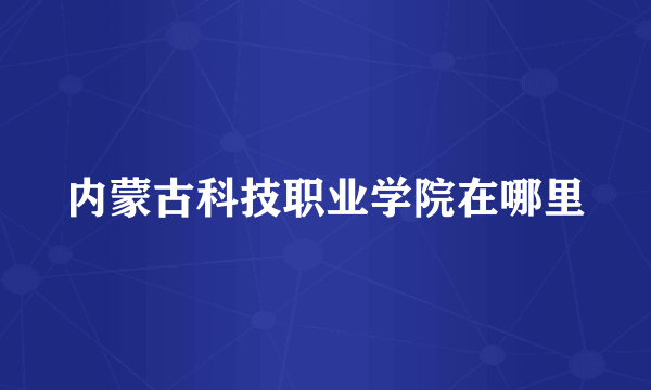 内蒙古科技职业学院在哪里