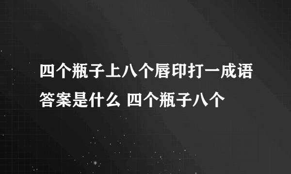 四个瓶子上八个唇印打一成语答案是什么 四个瓶子八个