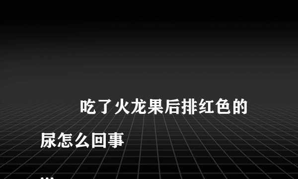 
        吃了火龙果后排红色的尿怎么回事
    