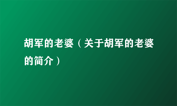 胡军的老婆（关于胡军的老婆的简介）