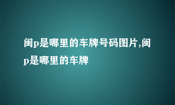 闽p是哪里的车牌号码图片,闽p是哪里的车牌