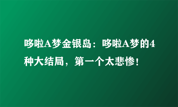 哆啦A梦金银岛：哆啦A梦的4种大结局，第一个太悲惨！