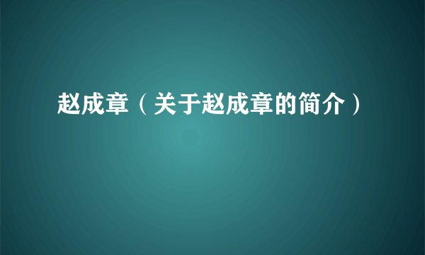 赵成章（关于赵成章的简介）