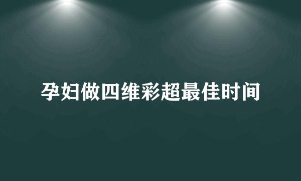 孕妇做四维彩超最佳时间