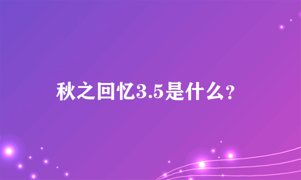 秋之回忆3.5是什么？