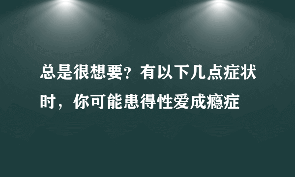 总是很想要？有以下几点症状时，你可能患得性爱成瘾症