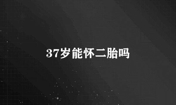 37岁能怀二胎吗