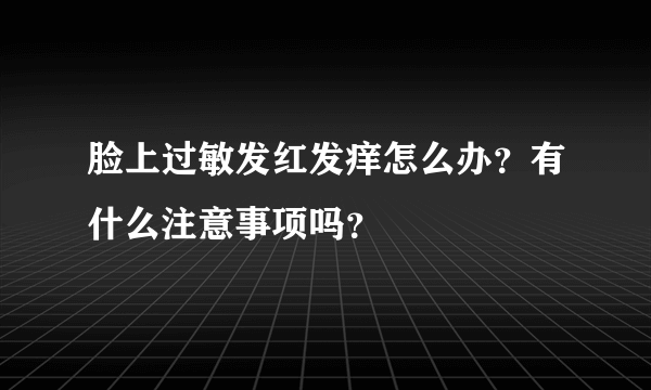 脸上过敏发红发痒怎么办？有什么注意事项吗？