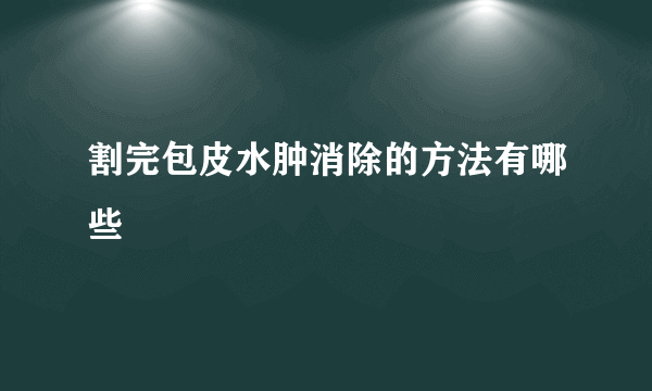 割完包皮水肿消除的方法有哪些