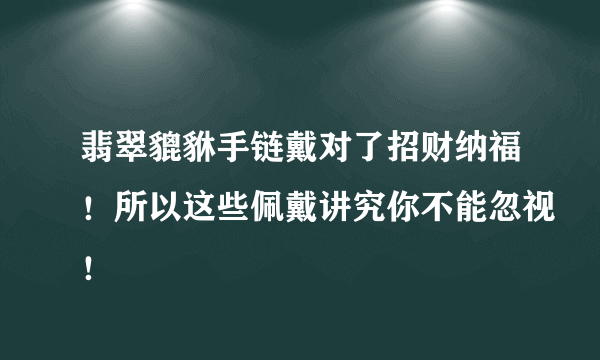 翡翠貔貅手链戴对了招财纳福！所以这些佩戴讲究你不能忽视！