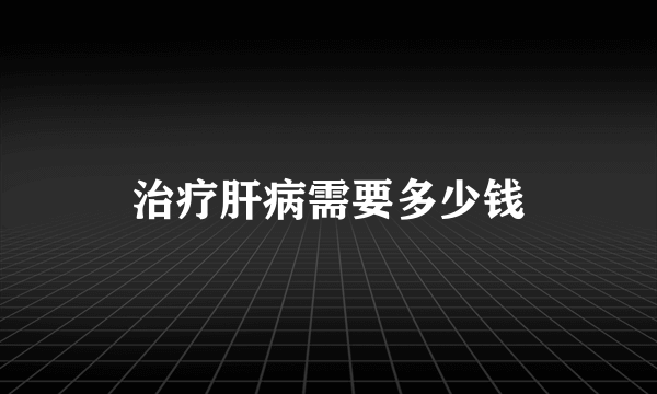 治疗肝病需要多少钱