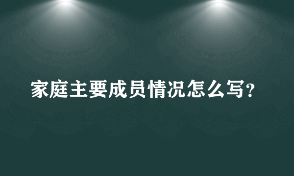 家庭主要成员情况怎么写？