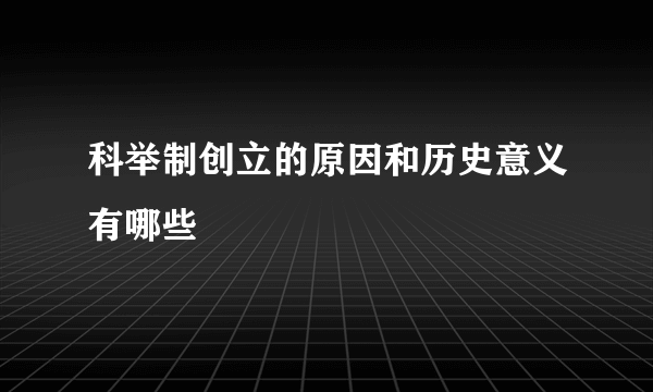 科举制创立的原因和历史意义有哪些