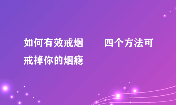 如何有效戒烟       四个方法可戒掉你的烟瘾