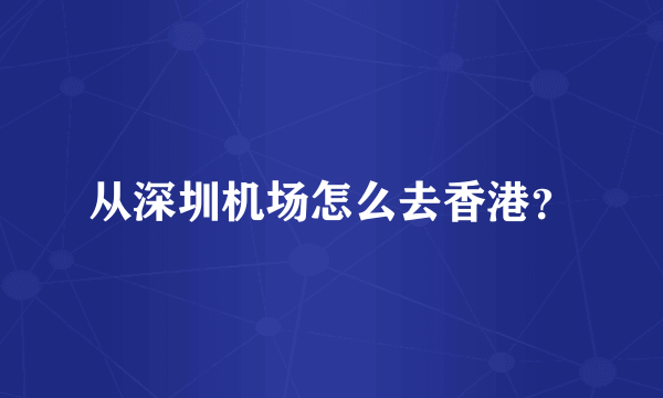 从深圳机场怎么去香港？