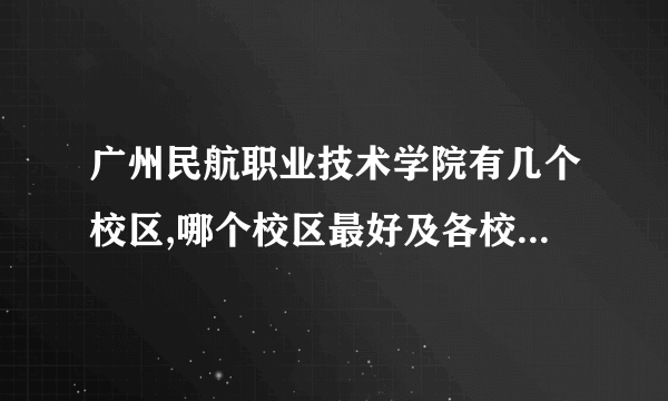 广州民航职业技术学院有几个校区,哪个校区最好及各校区介绍 