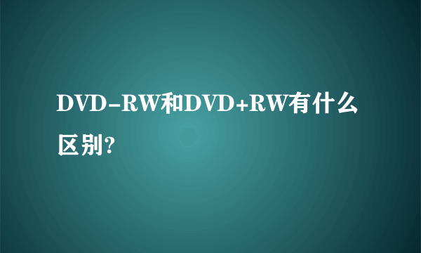 DVD-RW和DVD+RW有什么区别?