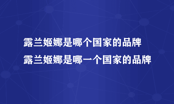 露兰姬娜是哪个国家的品牌 露兰姬娜是哪一个国家的品牌