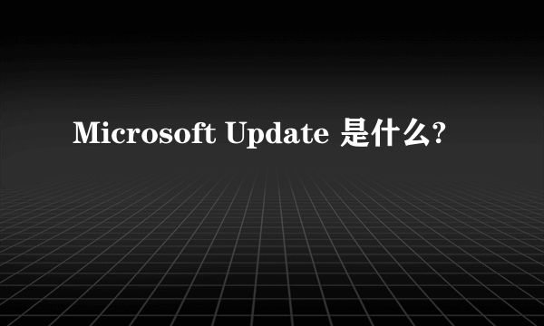 Microsoft Update 是什么?