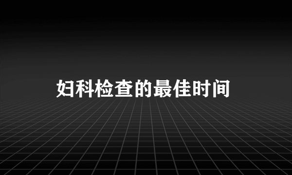 妇科检查的最佳时间 