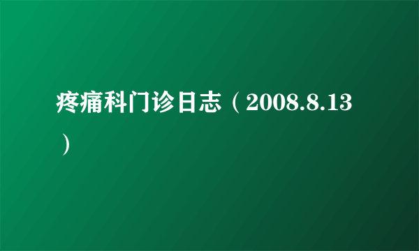 疼痛科门诊日志（2008.8.13）