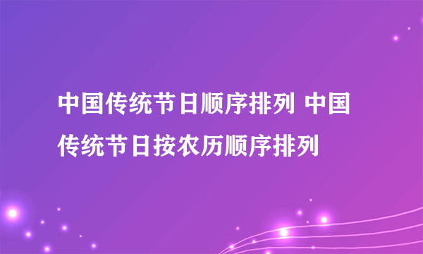 中国传统节日顺序排列 中国传统节日按农历顺序排列