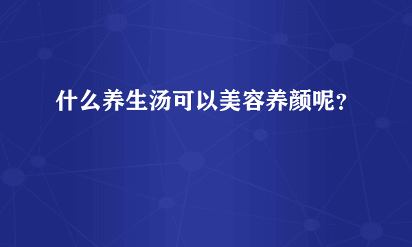 什么养生汤可以美容养颜呢？