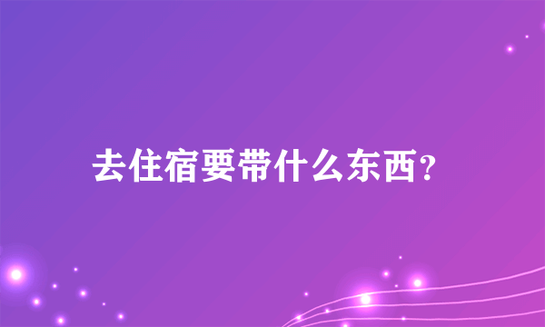 去住宿要带什么东西？