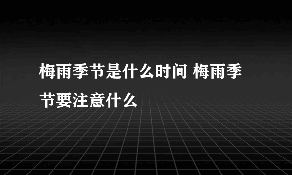 梅雨季节是什么时间 梅雨季节要注意什么