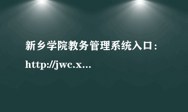 新乡学院教务管理系统入口：http://jwc.xxu.edu.cn/jwgl.htm