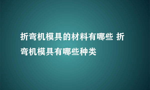 折弯机模具的材料有哪些 折弯机模具有哪些种类