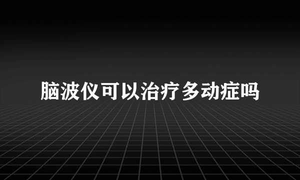 脑波仪可以治疗多动症吗