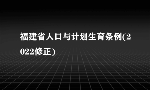 福建省人口与计划生育条例(2022修正)