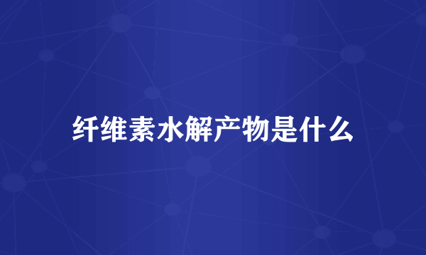 纤维素水解产物是什么