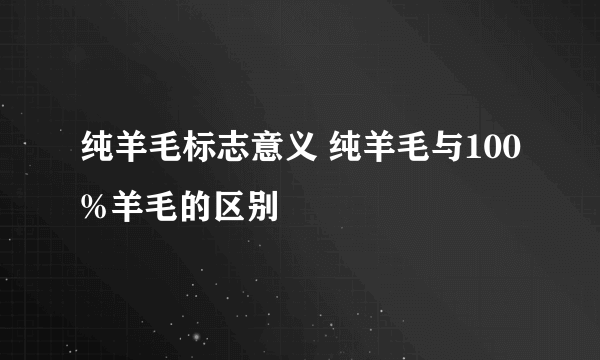 纯羊毛标志意义 纯羊毛与100%羊毛的区别