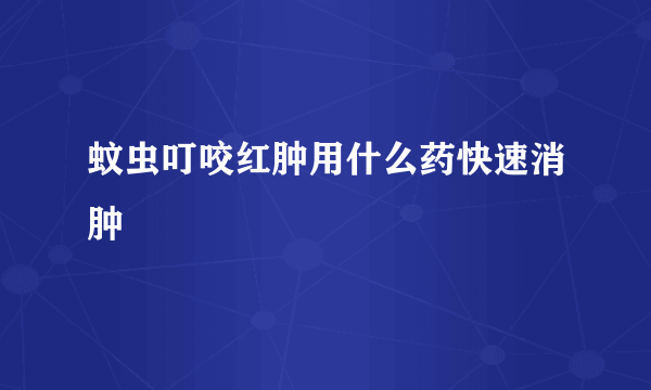 蚊虫叮咬红肿用什么药快速消肿