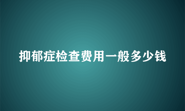 抑郁症检查费用一般多少钱