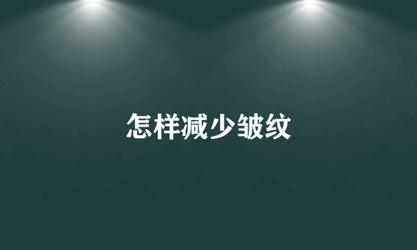 怎样减少皱纹