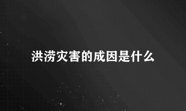 洪涝灾害的成因是什么