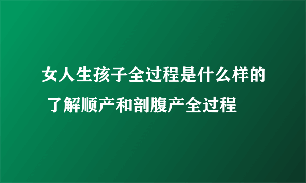 女人生孩子全过程是什么样的 了解顺产和剖腹产全过程