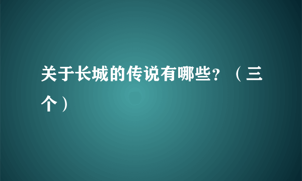 关于长城的传说有哪些？（三个）