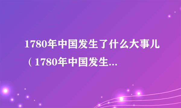 1780年中国发生了什么大事儿（1780年中国发生了什么）