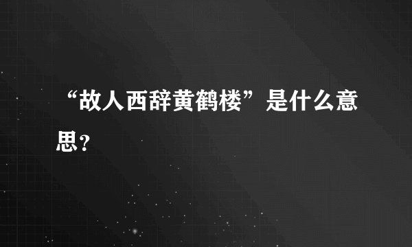 “故人西辞黄鹤楼”是什么意思？