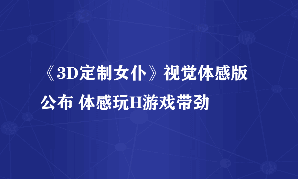 《3D定制女仆》视觉体感版公布 体感玩H游戏带劲