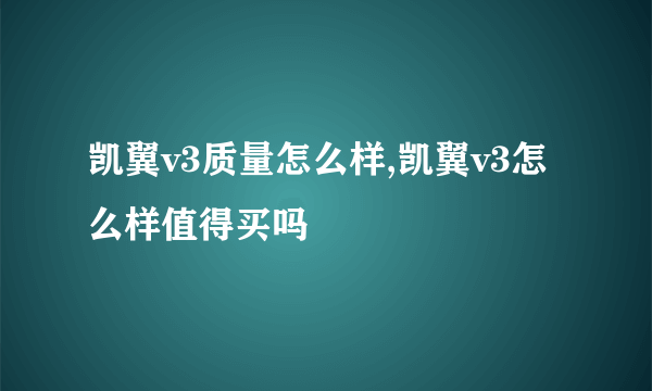 凯翼v3质量怎么样,凯翼v3怎么样值得买吗