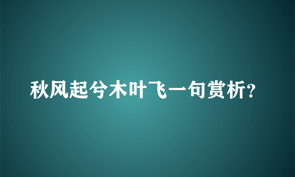 秋风起兮木叶飞一句赏析？