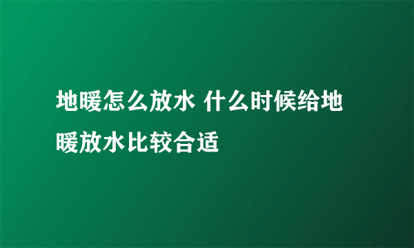 地暖怎么放水 什么时候给地暖放水比较合适