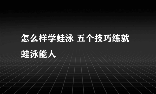 怎么样学蛙泳 五个技巧练就蛙泳能人