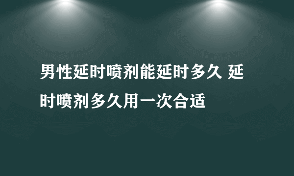 男性延时喷剂能延时多久 延时喷剂多久用一次合适